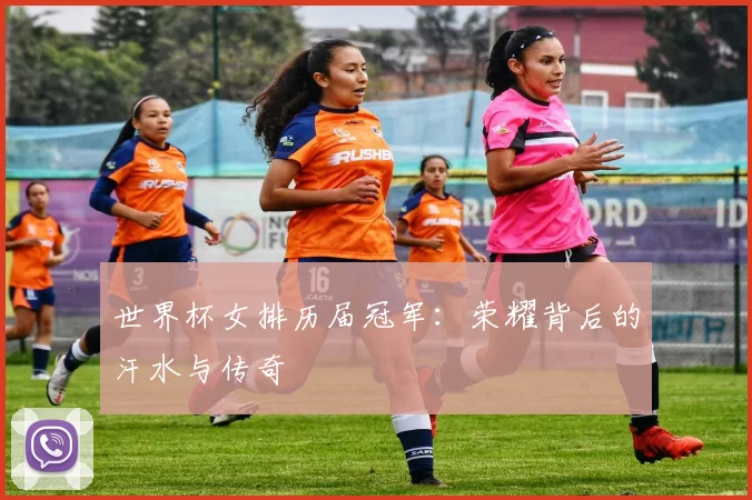 世界杯女排历届冠军：荣耀背后的汗水与传奇