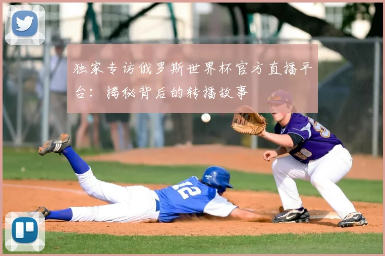 独家专访俄罗斯世界杯官方直播平台：揭秘背后的转播故事