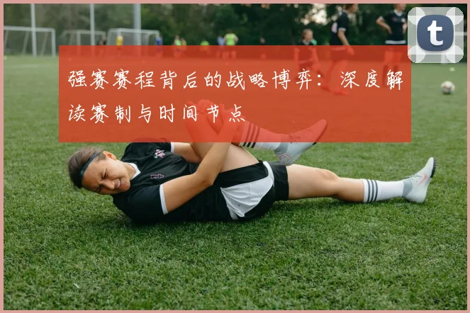 强赛赛程背后的战略博弈:深度解读赛制与时间节点