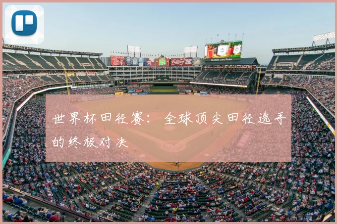 世界杯田径赛：全球顶尖田径选手的终极对决