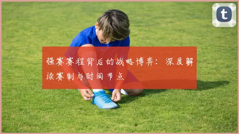 强赛赛程背后的战略博弈:深度解读赛制与时间节点