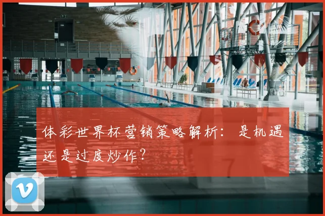 体彩世界杯营销策略解析：是机遇还是过度炒作？