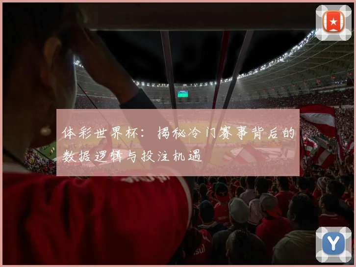 体彩世界杯：揭秘冷门赛事背后的数据逻辑与投注机遇