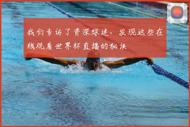 我们专访了资深球迷，发现这些在线观看世界杯直播的秘诀