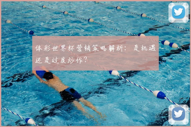 体彩世界杯营销策略解析：是机遇还是过度炒作？