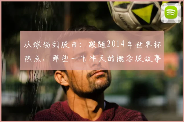 从球场到股市：跟随2014年世界杯热点，那些一飞冲天的概念股故事