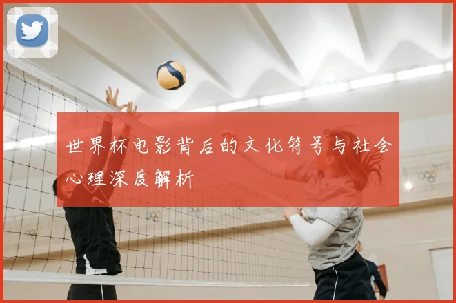 世界杯电影背后的文化符号与社会心理深度解析