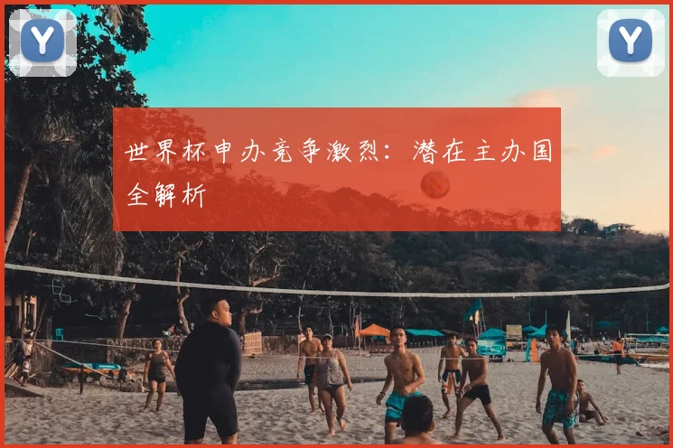 世界杯申办竞争激烈：潜在主办国全解析