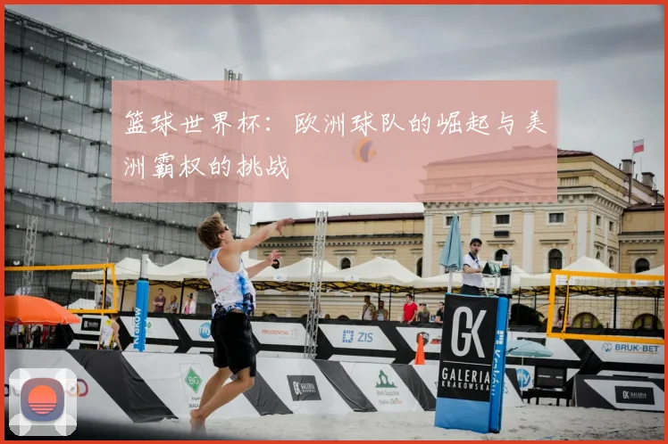 篮球世界杯：欧洲球队的崛起与美洲霸权的挑战