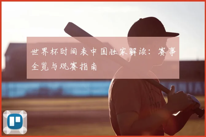 世界杯时间表中国独家解读:赛事全览与观赛指南