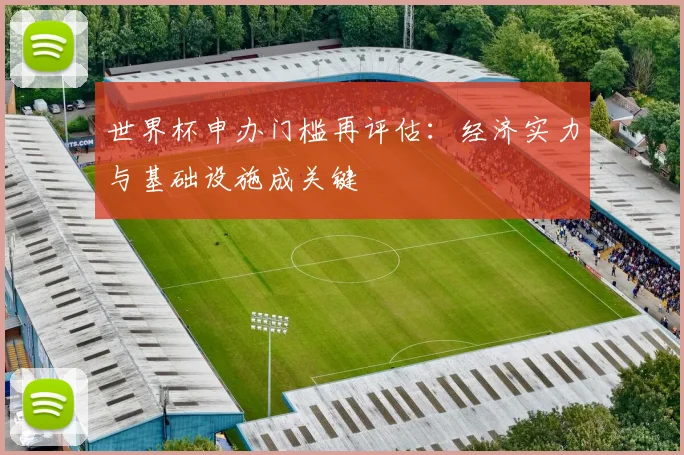 世界杯申办门槛再评估：经济实力与基础设施成关键