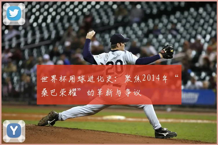 世界杯用球进化史：聚焦2014年“桑巴荣耀”的革新与争议